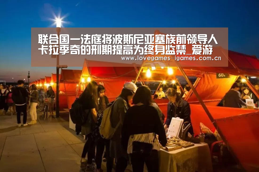 联合国一法庭将波斯尼亚塞族前领导人卡拉季奇的刑期提高为终身监禁_爱游戏官网(图2) 爱游戏
