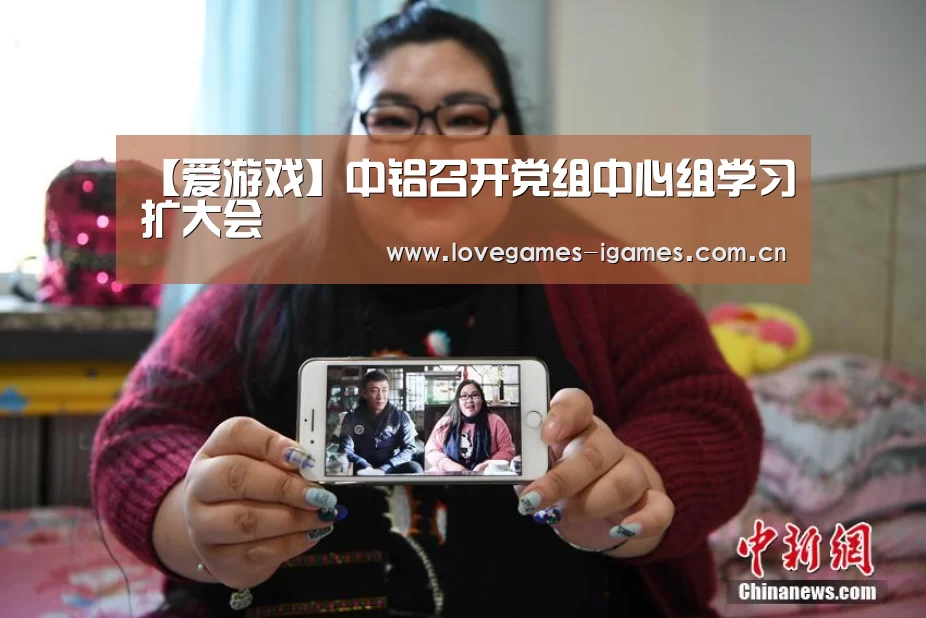 【爱游戏】中铝召开党组中心组学习扩大会(图2) 爱游戏官网