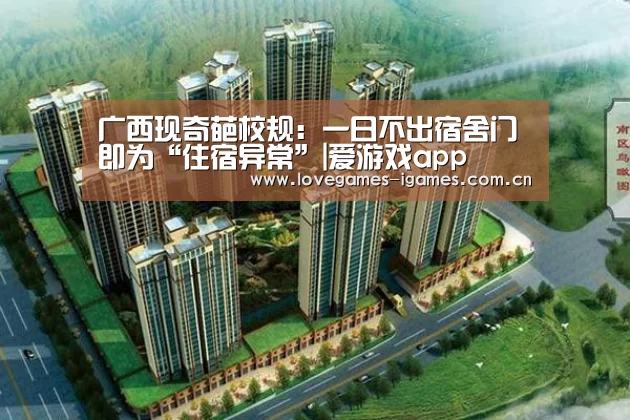 广西现奇葩校规:一日不出宿舍门即为“住宿异常”|爱游戏app(图1) 爱游戏app