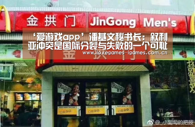 ‘爱游戏app’潘基文秘书长:叙利亚冲突是国际分裂与失败的一个可耻象征(图3) 爱游戏官网